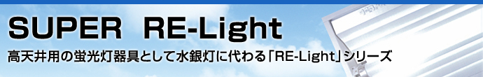 SUPER  RE-Light  高天井用の蛍光灯器具として水銀灯に代わる「RE-Light」シリーズ